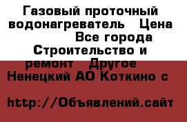Газовый проточный водонагреватель › Цена ­ 1 800 - Все города Строительство и ремонт » Другое   . Ненецкий АО,Коткино с.